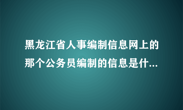 黑龙江省人事编制信息网上的那个公务员编制的信息是什么意思啊？