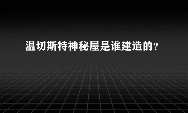 温切斯特神秘屋是谁建造的？