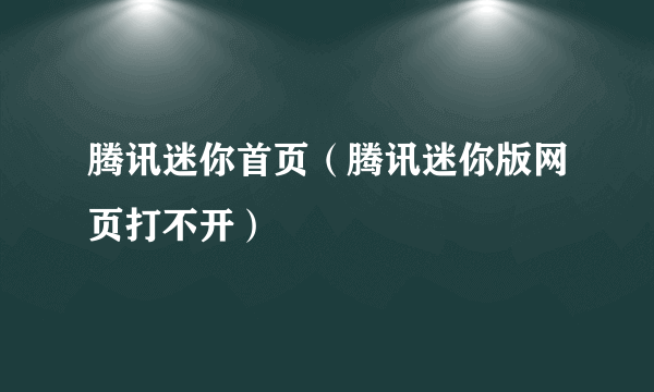 腾讯迷你首页（腾讯迷你版网页打不开）