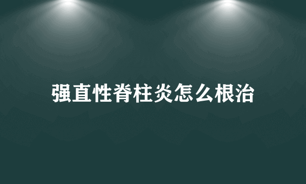 强直性脊柱炎怎么根治