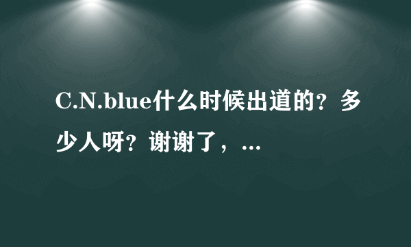 C.N.blue什么时候出道的？多少人呀？谢谢了，大神帮忙啊