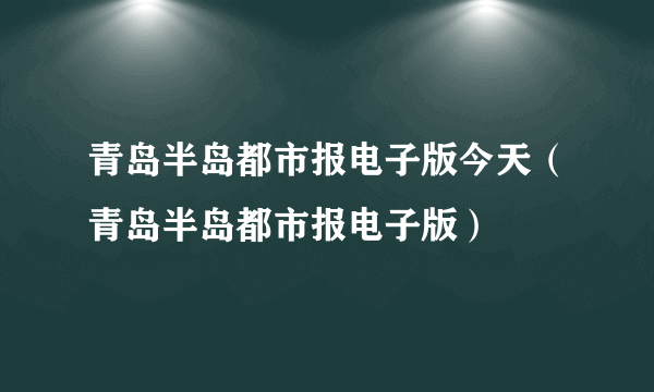 青岛半岛都市报电子版今天（青岛半岛都市报电子版）