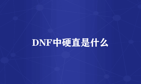 DNF中硬直是什么