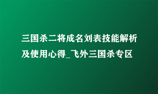 三国杀二将成名刘表技能解析及使用心得_飞外三国杀专区