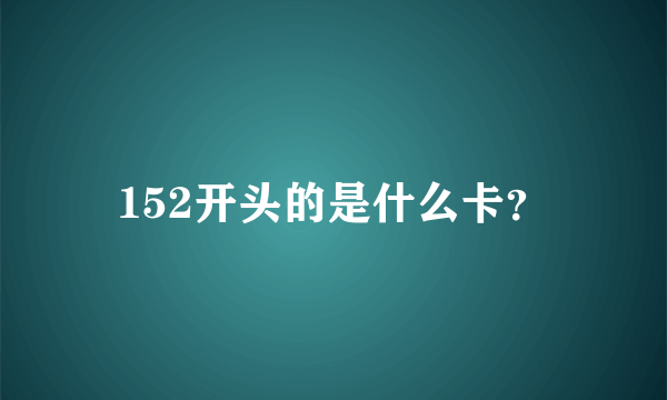 152开头的是什么卡？