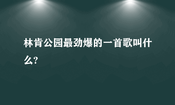 林肯公园最劲爆的一首歌叫什么?