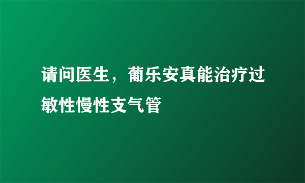 请问医生，葡乐安真能治疗过敏性慢性支气管