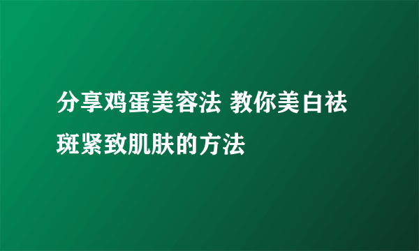 分享鸡蛋美容法 教你美白祛斑紧致肌肤的方法