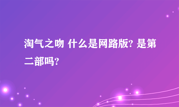 淘气之吻 什么是网路版? 是第二部吗?