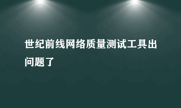 世纪前线网络质量测试工具出问题了