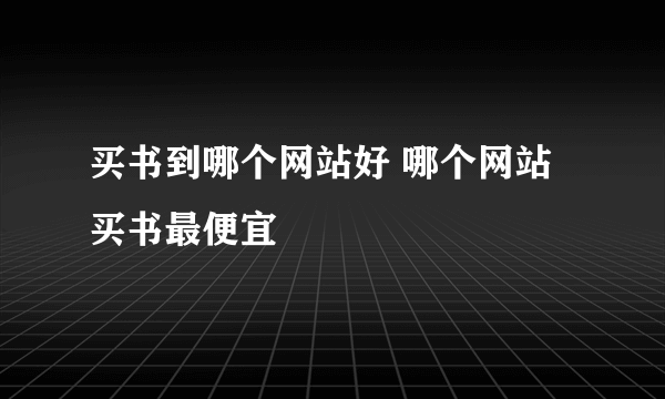 买书到哪个网站好 哪个网站买书最便宜