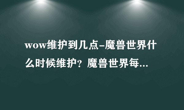 wow维护到几点-魔兽世界什么时候维护？魔兽世界每周几维护？