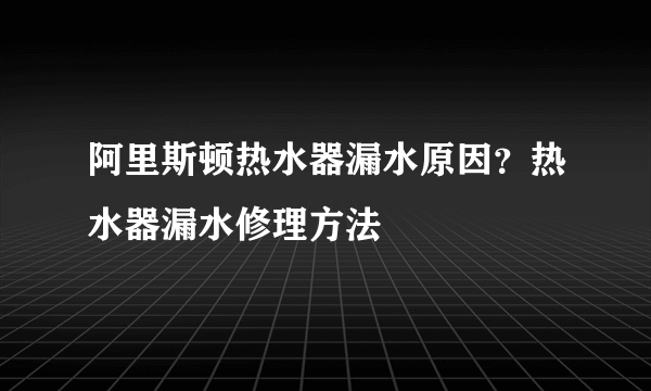 阿里斯顿热水器漏水原因？热水器漏水修理方法