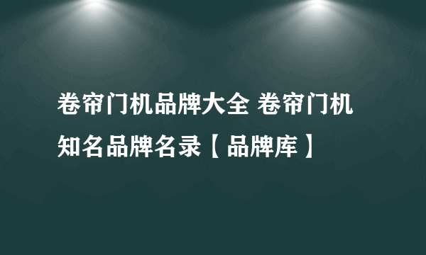 卷帘门机品牌大全 卷帘门机知名品牌名录【品牌库】