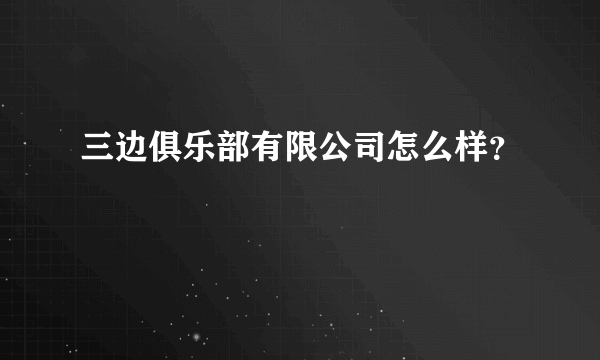 三边俱乐部有限公司怎么样？