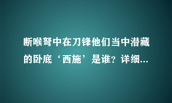 断喉弩中在刀锋他们当中潜藏的卧底‘西施’是谁？详细的？急！！！！！！！！！！！！！！！！！