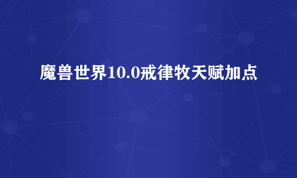 魔兽世界10.0戒律牧天赋加点