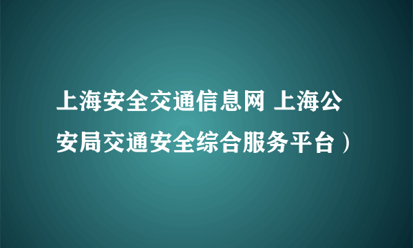 上海安全交通信息网 上海公安局交通安全综合服务平台）