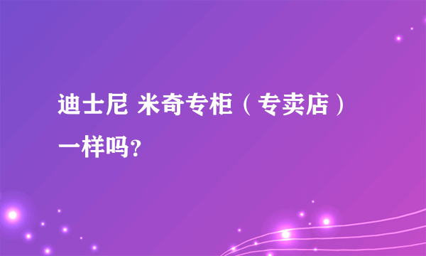 迪士尼 米奇专柜（专卖店）一样吗？