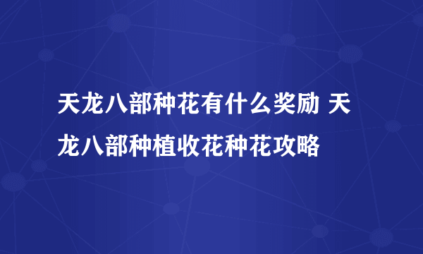 天龙八部种花有什么奖励 天龙八部种植收花种花攻略