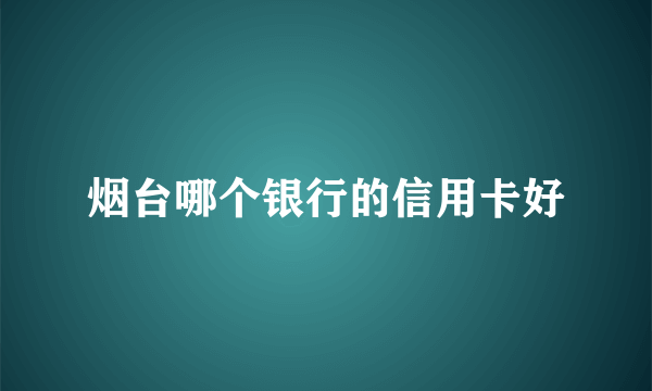 烟台哪个银行的信用卡好