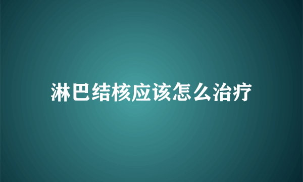 淋巴结核应该怎么治疗