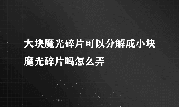 大块魔光碎片可以分解成小块魔光碎片吗怎么弄