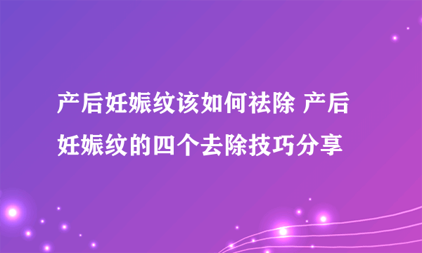 产后妊娠纹该如何祛除 产后妊娠纹的四个去除技巧分享