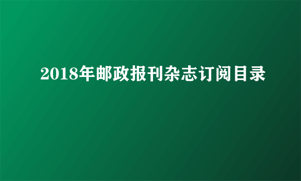 2018年邮政报刊杂志订阅目录