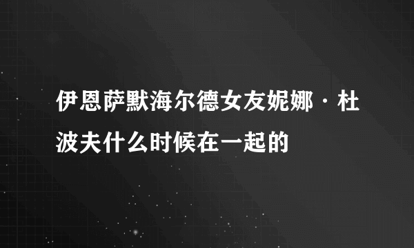 伊恩萨默海尔德女友妮娜·杜波夫什么时候在一起的