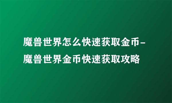 魔兽世界怎么快速获取金币-魔兽世界金币快速获取攻略