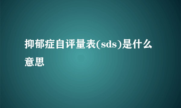 抑郁症自评量表(sds)是什么意思