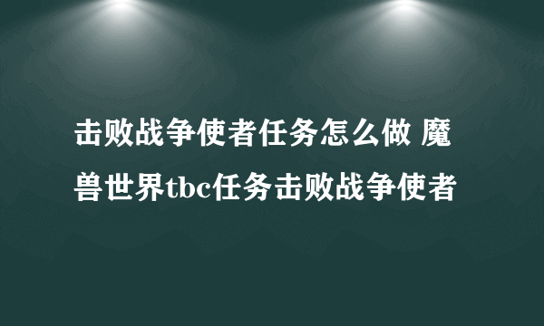 击败战争使者任务怎么做 魔兽世界tbc任务击败战争使者