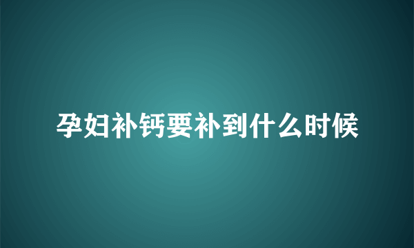 孕妇补钙要补到什么时候