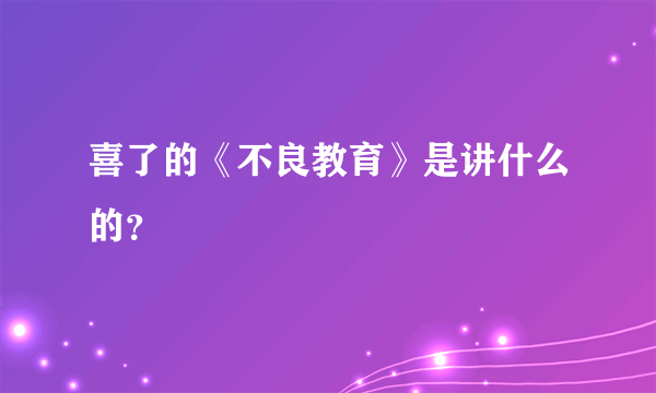 喜了的《不良教育》是讲什么的？