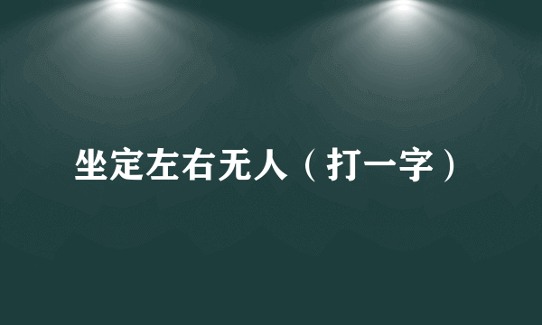 坐定左右无人（打一字）