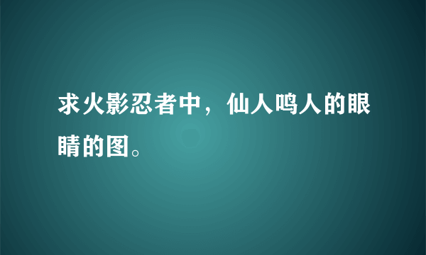 求火影忍者中，仙人鸣人的眼睛的图。