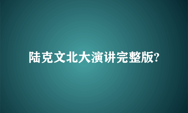 陆克文北大演讲完整版?