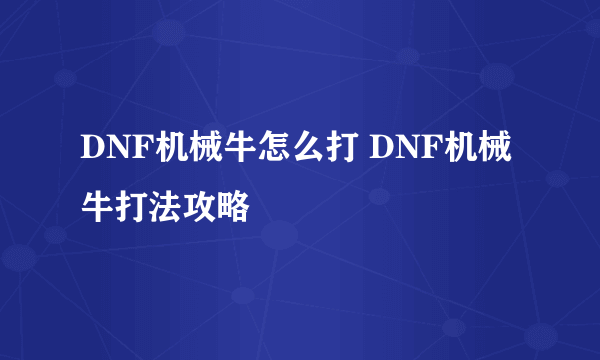 DNF机械牛怎么打 DNF机械牛打法攻略