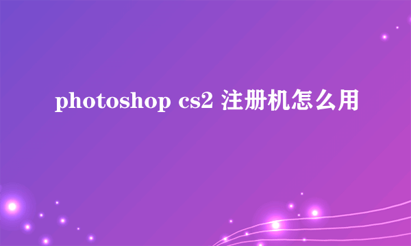 photoshop cs2 注册机怎么用