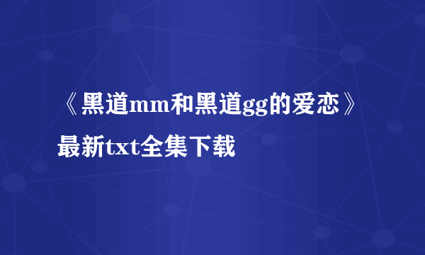 《黑道mm和黑道gg的爱恋》最新txt全集下载