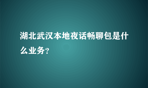 湖北武汉本地夜话畅聊包是什么业务？