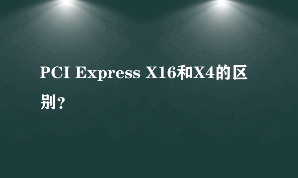 PCI Express X16和X4的区别？