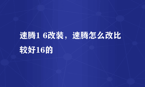 速腾1 6改装，速腾怎么改比较好16的