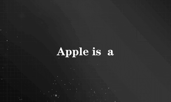 Apple is  a