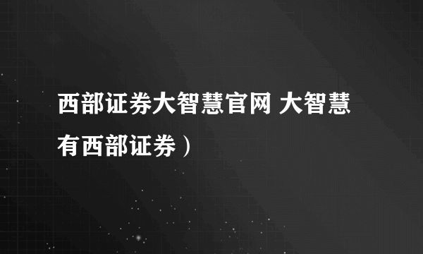 西部证券大智慧官网 大智慧有西部证券）