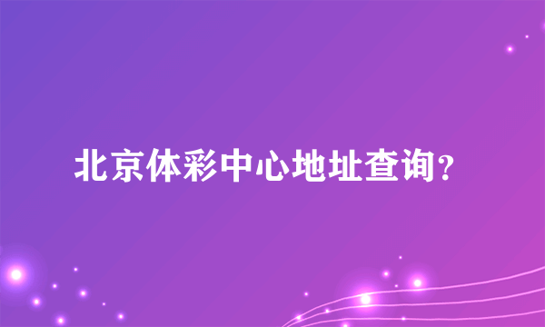 北京体彩中心地址查询？