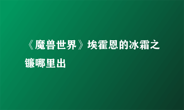 《魔兽世界》埃霍恩的冰霜之镰哪里出