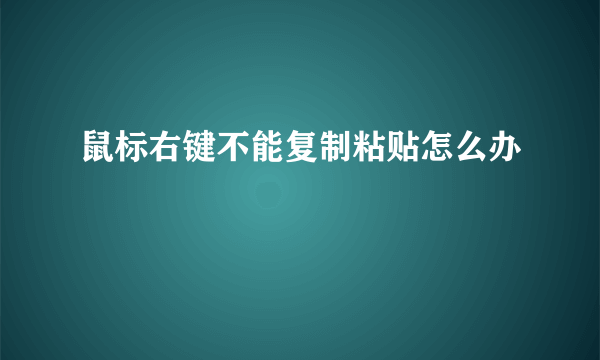 鼠标右键不能复制粘贴怎么办