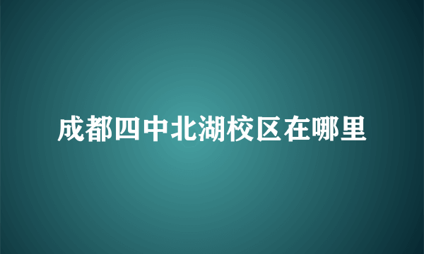 成都四中北湖校区在哪里